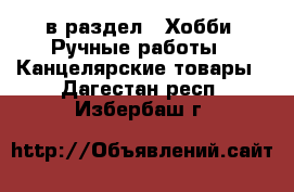  в раздел : Хобби. Ручные работы » Канцелярские товары . Дагестан респ.,Избербаш г.